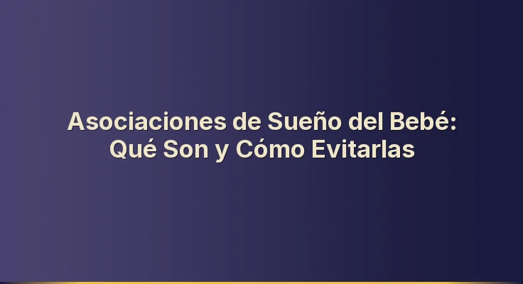 Asociaciones de Sueño del Bebé: Qué Son y Cómo Evitarlas
