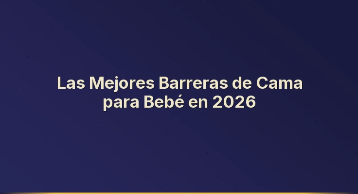 Las Mejores Barreras de Cama para Bebé en 2026