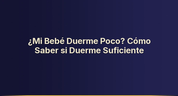 ¿Mi Bebé Duerme Poco? Cómo Saber si Duerme Suficiente