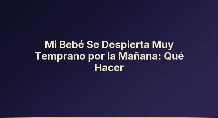 Mi Bebé Se Despierta Muy Temprano por la Mañana: Qué Hacer