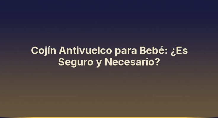Cojín Antivuelco para Bebé: ¿Es Seguro y Necesario?