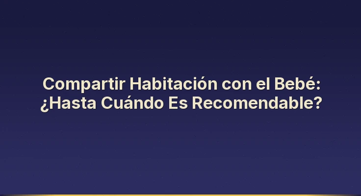 Compartir Habitación con el Bebé: ¿Hasta Cuándo Es Recomendable?