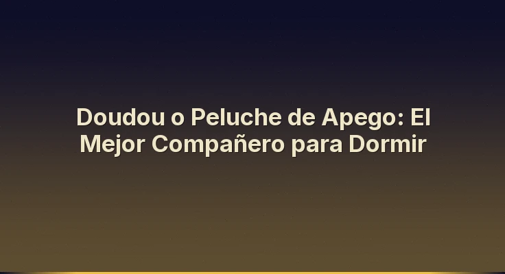 Doudou o Peluche de Apego: El Mejor Compañero para Dormir