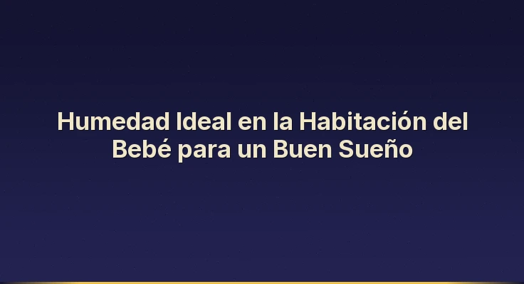 Humedad Ideal en la Habitación del Bebé para un Buen Sueño