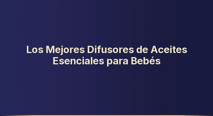 Los Mejores Difusores de Aceites Esenciales para Bebés