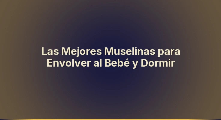 Las Mejores Muselinas para Envolver al Bebé y Dormir