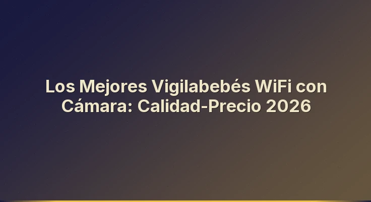 Los Mejores Vigilabebés WiFi con Cámara: Calidad-Precio 2026