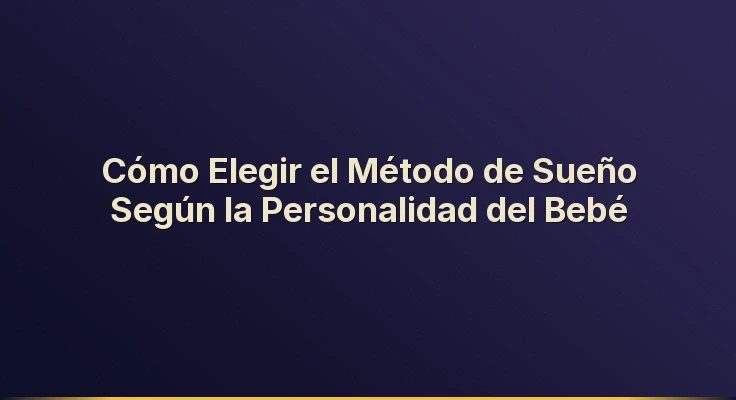 Cómo Elegir el Método de Sueño Según la Personalidad del Bebé