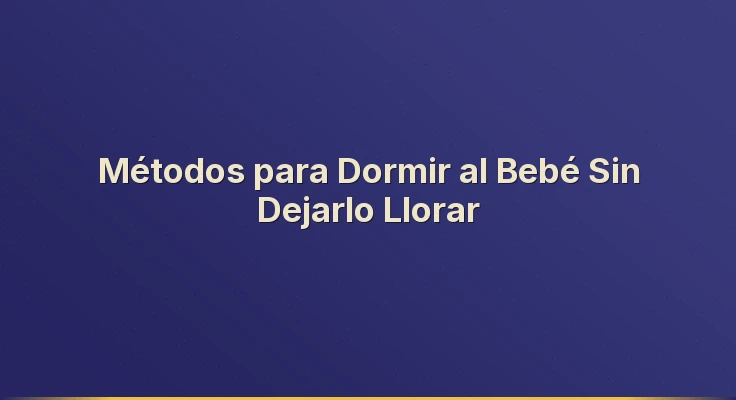 Métodos para Dormir al Bebé Sin Dejarlo Llorar
