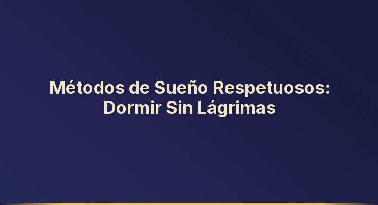 Métodos de Sueño Respetuosos: Dormir Sin Lágrimas