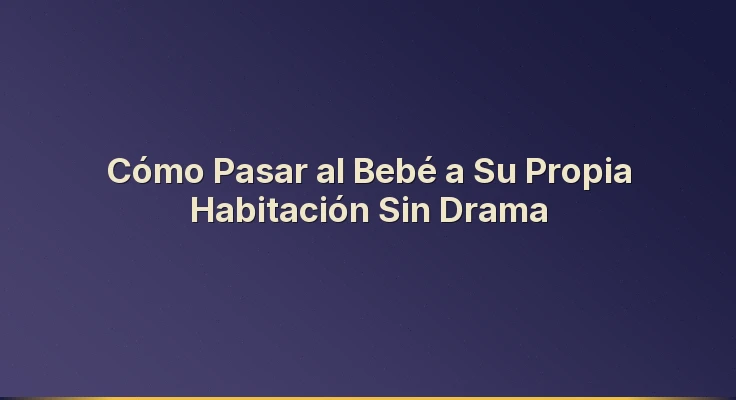 Cómo Pasar al Bebé a Su Propia Habitación Sin Drama