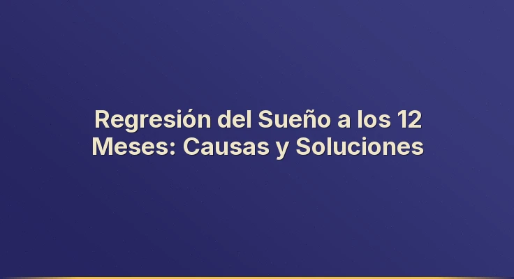 Regresión del Sueño a los 12 Meses: Causas y Soluciones