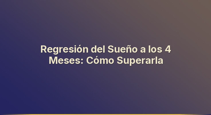 Regresión del Sueño a los 4 Meses: Cómo Superarla