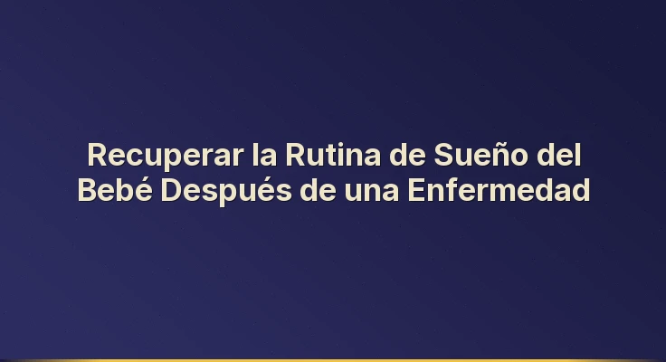 Recuperar la Rutina de Sueño del Bebé Después de una Enfermedad