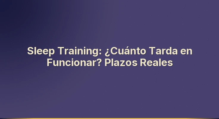 Sleep Training: ¿Cuánto Tarda en Funcionar? Plazos Reales
