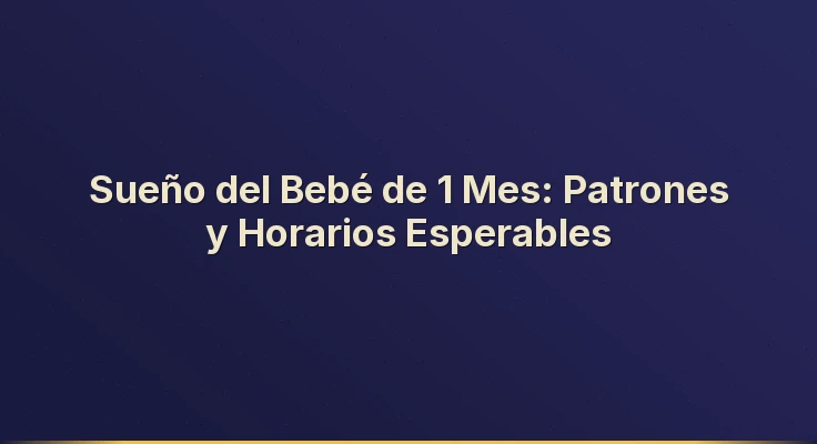 Sueño del Bebé de 1 Mes: Patrones y Horarios Esperables