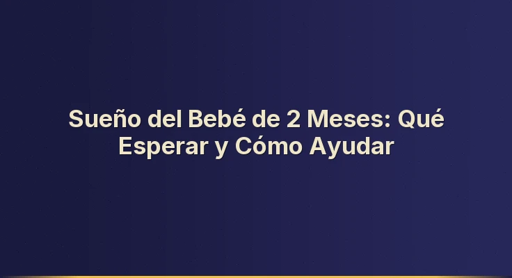 Sueño del Bebé de 2 Meses: Qué Esperar y Cómo Ayudar