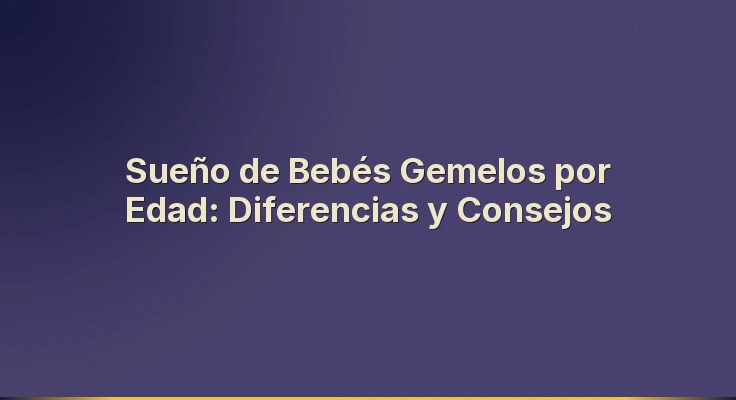 Sueño de Bebés Gemelos por Edad: Diferencias y Consejos