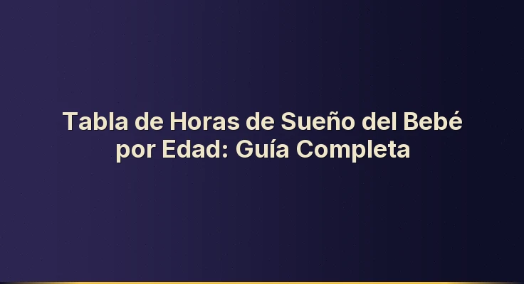 Tabla de Horas de Sueño del Bebé por Edad: Guía Completa