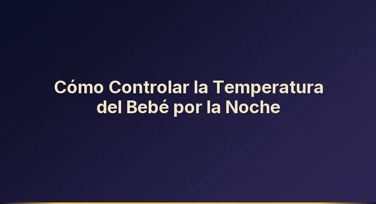 Cómo Controlar la Temperatura del Bebé por la Noche