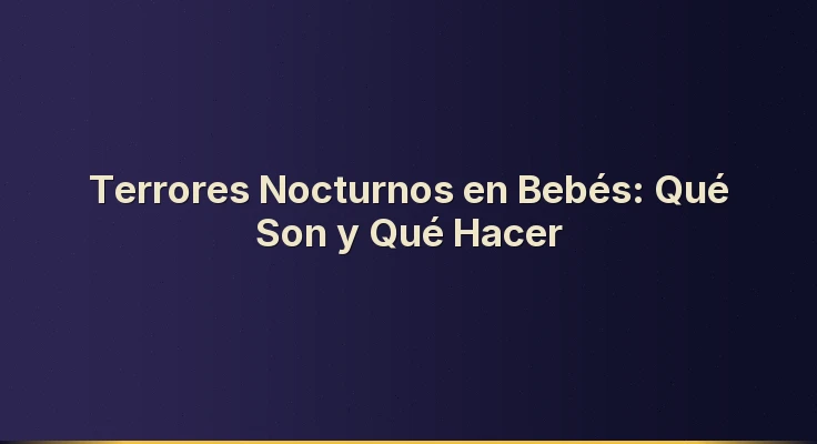Terrores Nocturnos en Bebés: Qué Son y Qué Hacer