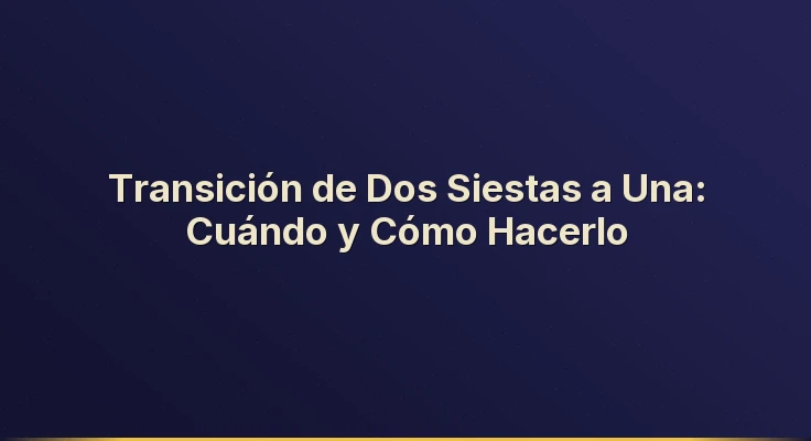 Transición de Dos Siestas a Una: Cuándo y Cómo Hacerlo