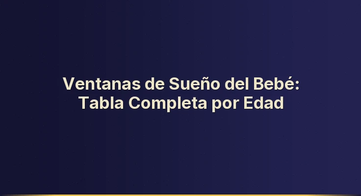 Ventanas de Sueño del Bebé: Tabla Completa por Edad