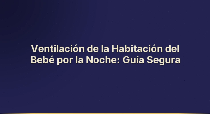 Ventilación de la Habitación del Bebé por la Noche: Guía Segura